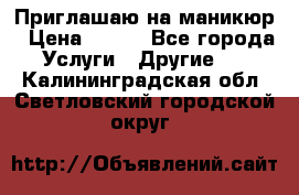 Приглашаю на маникюр › Цена ­ 500 - Все города Услуги » Другие   . Калининградская обл.,Светловский городской округ 